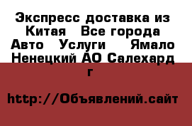 Экспресс доставка из Китая - Все города Авто » Услуги   . Ямало-Ненецкий АО,Салехард г.